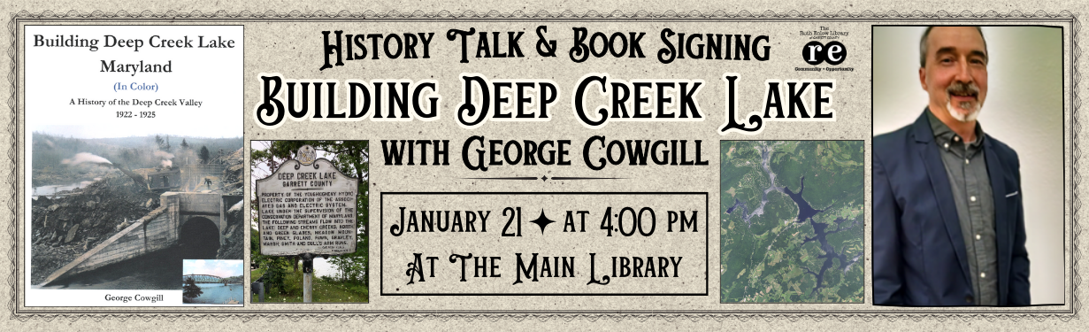History Talk & Book Signing with George Cowgill, wording reads "Join local author George Cowgill as he discusses his recent book, “Building Deep Creek Lake: A History of the Deep Creek Valley 1922-1925”. This photo-oriented talk will examine the origins of one of the biggest economic engines in Garrett County – Deep Creek Lake." photo of History of Deep Creek lake book cover, photo of author George Cowgill, brown antique background with antique border, REL logo, photo of DCL historic marker, map of DCL