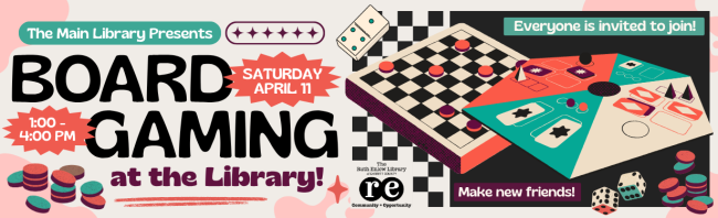 Board Gaming at the Library website banner advertising this event happening on Saturday, April 11th at 1 pm at the Main Library. Design graphics include two stylized board games, die, domino, flat game pieces, and amorphous shapes. Banner also includes black The Ruth Enlow Library of Garrett County Community + Opportunity logo. It includes all relevants details associated with the event.